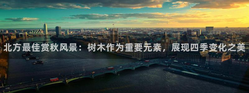 新宝gg登录网址:北方最佳赏秋风景:树木作为重要元素,展现四季变化之美